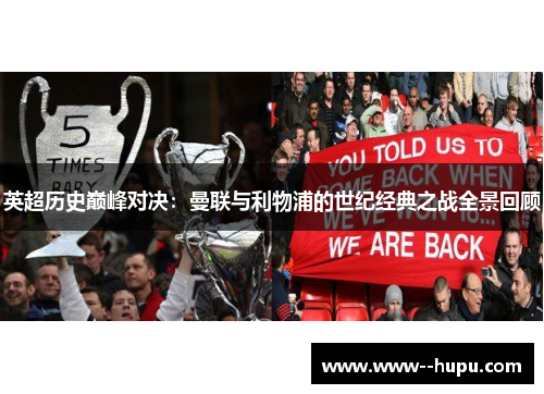 英超历史巅峰对决:曼联与利物浦的世纪经典之战全景回顾 英超历史巅峰对决:曼联与利物浦的世纪经典之战全景回顾