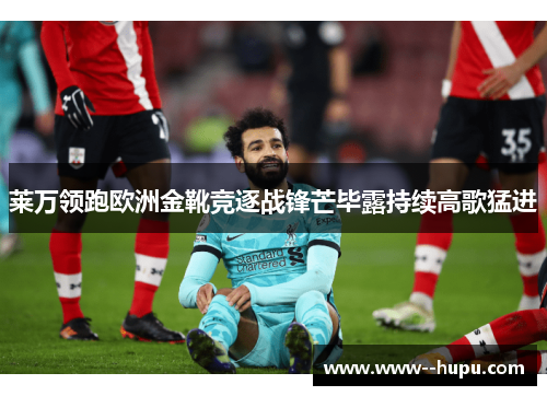 莱万领跑欧洲金靴竞逐战锋芒毕露持续高歌猛进 莱万领跑欧洲金靴竞逐战锋芒毕露持续高歌猛进