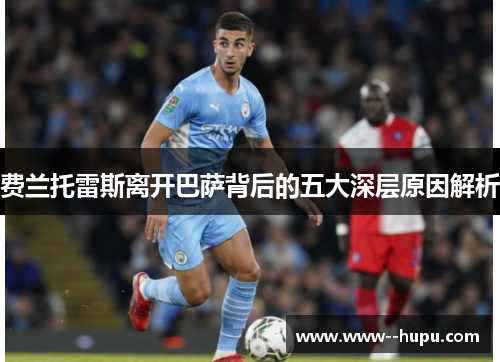 费兰托雷斯离开巴萨背后的五大深层原因解析 费兰托雷斯离开巴萨背后的五大深层原因解析