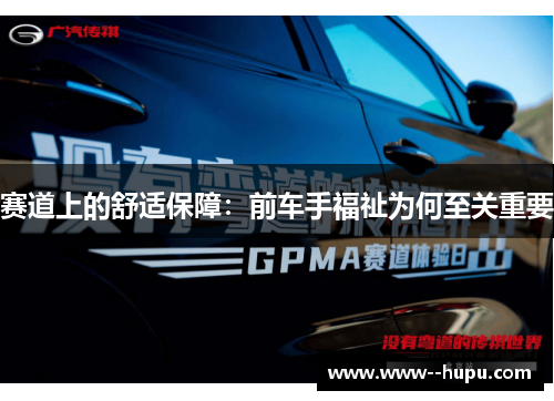 赛道上的舒适保障:前车手福祉为何至关重要 赛道上的舒适保障:前车手福祉为何至关重要