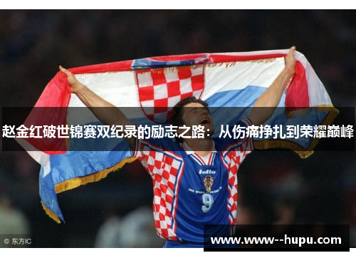 赵金红破世锦赛双纪录的励志之路:从伤痛挣扎到荣耀巅峰 赵金红破世锦赛双纪录的励志之路:从伤痛挣扎到荣耀巅峰