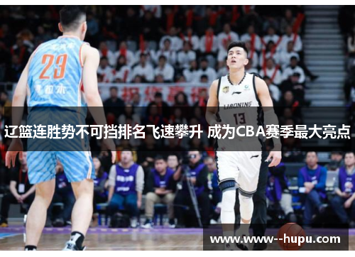 辽篮连胜势不可挡排名飞速攀升 成为CBA赛季最大亮点 辽篮连胜势不可挡排名飞速攀升 成为CBA赛季最大亮点