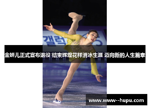 金妍儿正式宣布退役 结束辉煌花样滑冰生涯 迈向新的人生篇章 金妍儿正式宣布退役 结束辉煌花样滑冰生涯 迈向新的人生篇章