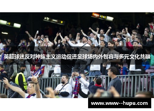 英超球迷反对种族主义运动促进足球场内外包容与多元文化共融