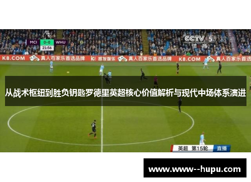 从战术枢纽到胜负钥匙罗德里英超核心价值解析与现代中场体系演进 从战术枢纽到胜负钥匙罗德里英超核心价值解析与现代中场体系演进