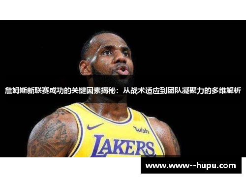 詹姆斯新联赛成功的关键因素揭秘：从战术适应到团队凝聚力的多维解析