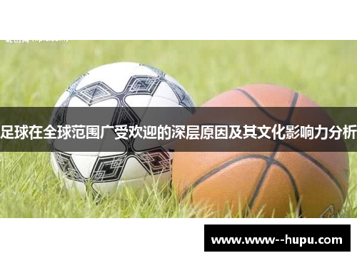 足球在全球范围广受欢迎的深层原因及其文化影响力分析