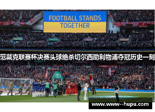 范戴克联赛杯决赛头球绝杀切尔西助利物浦夺冠历史一刻 范戴克联赛杯决赛头球绝杀切尔西助利物浦夺冠历史一刻