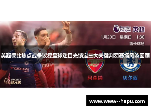 英超德比焦点战争议复盘球迷目光锁定三大关键判罚赛场风波回顾 英超德比焦点战争议复盘球迷目光锁定三大关键判罚赛场风波回顾