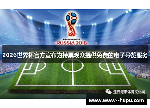 2026世界杯官方宣布为持票观众提供免费的电子导览服务 2026世界杯官方宣布为持票观众提供免费的电子导览服务