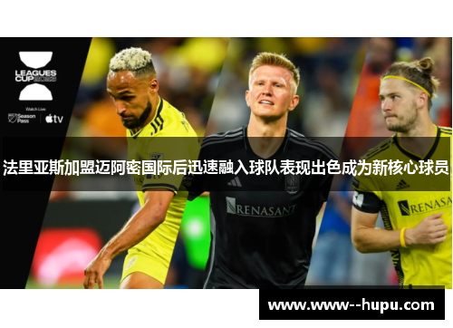 法里亚斯加盟迈阿密国际后迅速融入球队表现出色成为新核心球员