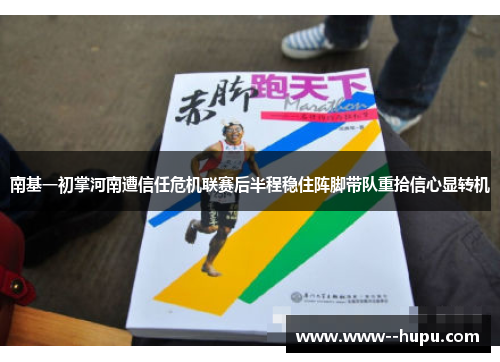 南基一初掌河南遭信任危机联赛后半程稳住阵脚带队重拾信心显转机 南基一初掌河南遭信任危机联赛后半程稳住阵脚带队重拾信心显转机