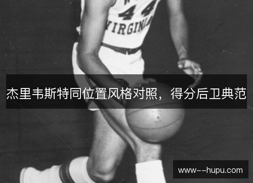 杰里韦斯特同位置风格对照，得分后卫典范