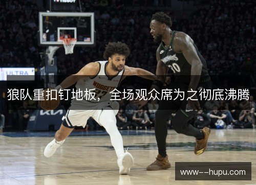 狼队重扣钉地板，全场观众席为之彻底沸腾