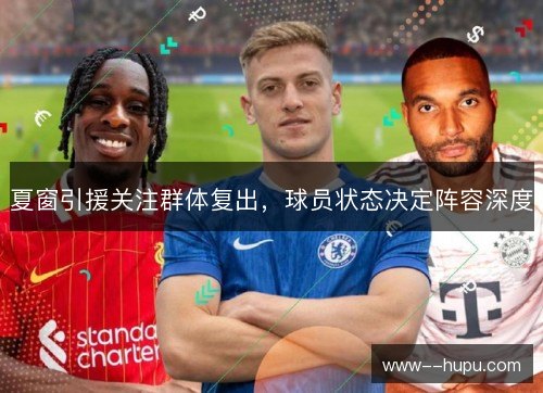 夏窗引援关注群体复出,球员状态决定阵容深度 夏窗引援关注群体复出,球员状态决定阵容深度