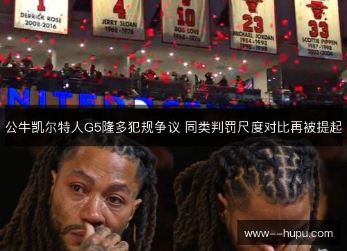 公牛凯尔特人G5隆多犯规争议 同类判罚尺度对比再被提起